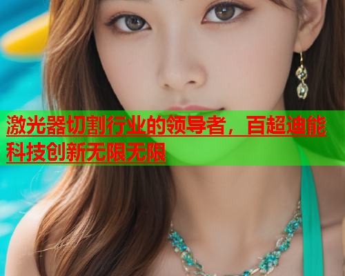 激光器切割行业的领导者，百超迪能科技创新无限无限