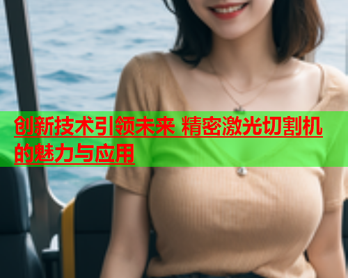 创新技术引领未来 精密激光切割机的魅力与应用(图1)