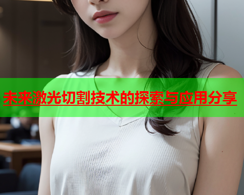 未来激光切割技术的探索与应用分享(图1)