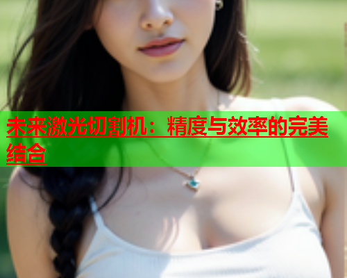 未来激光切割机：精度与效率的完美结合(图1)