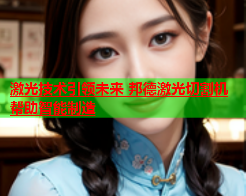 激光技术引领未来 邦德激光切割机帮助智能制造(图2)
