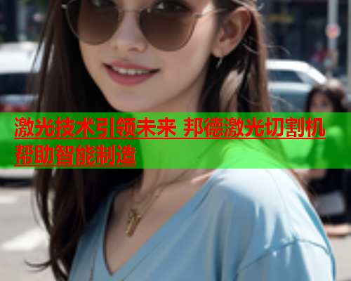 激光技术引领未来 邦德激光切割机帮助智能制造(图1)