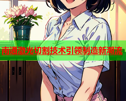 南通激光切割技术引领制造新潮流(图2)