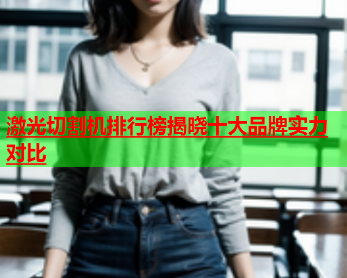 激光切割机排行榜揭晓十大品牌实力对比(图1)